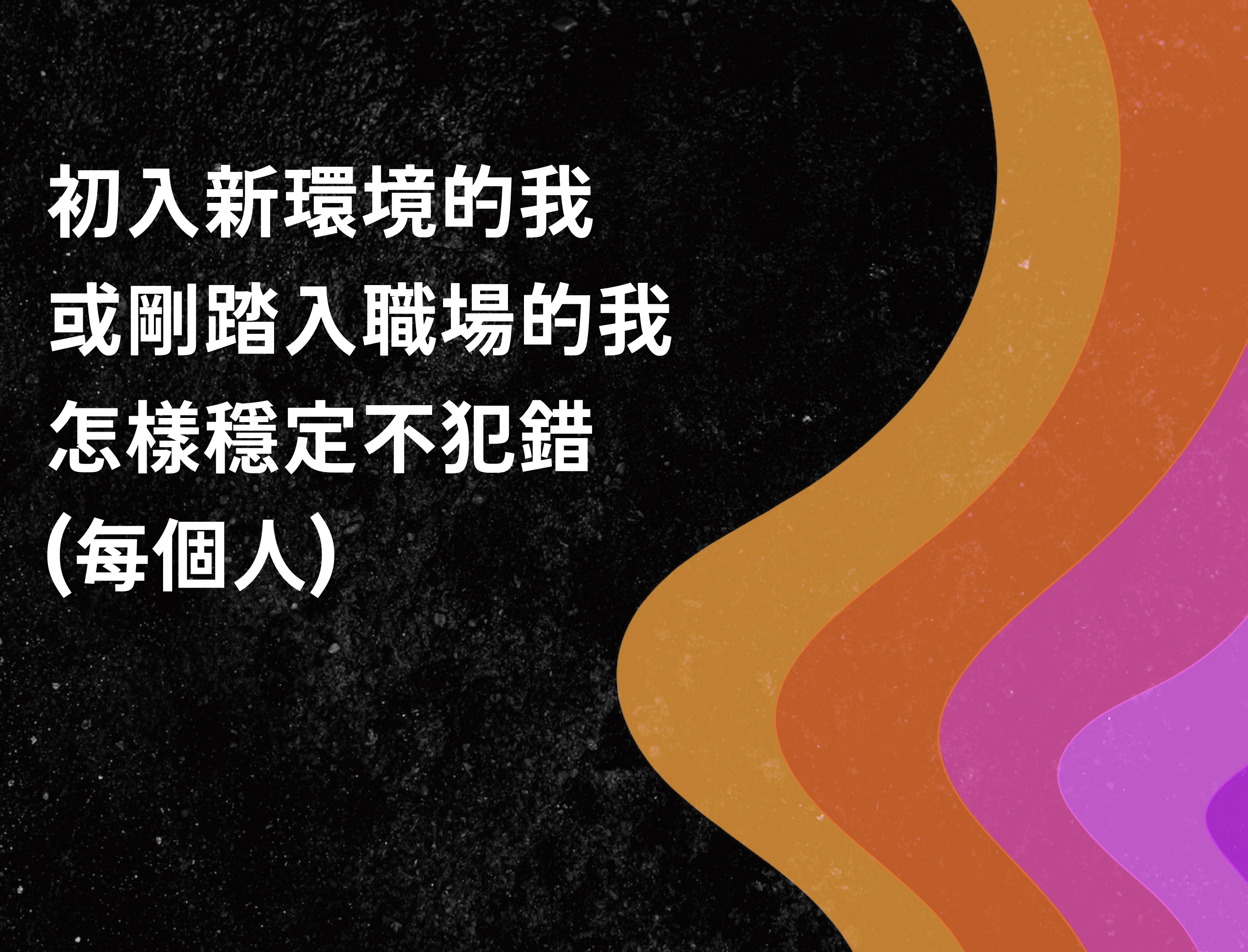 初入新環境的我，或剛踏入職場的我，怎樣穩定不犯錯？